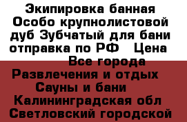 Экипировка банная Особо крупнолистовой дуб Зубчатый для бани отправка по РФ › Цена ­ 100 - Все города Развлечения и отдых » Сауны и бани   . Калининградская обл.,Светловский городской округ 